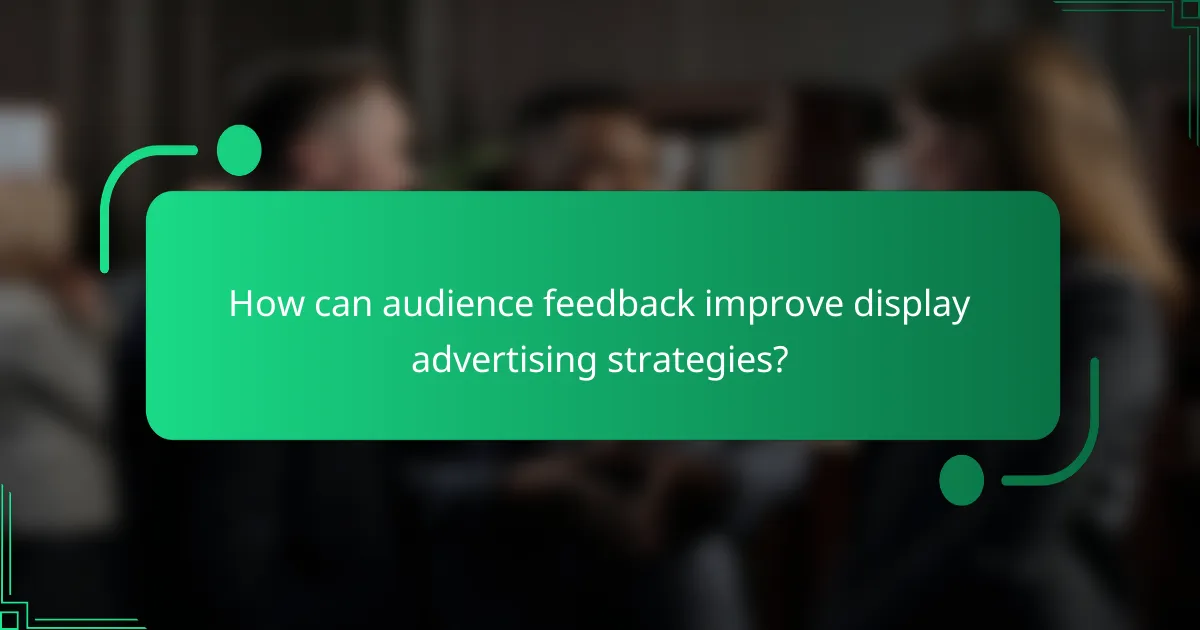 How can audience feedback improve display advertising strategies?