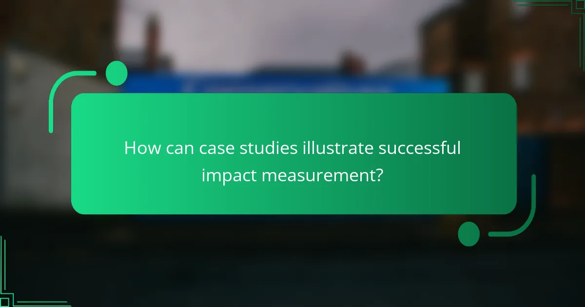 How can case studies illustrate successful impact measurement?