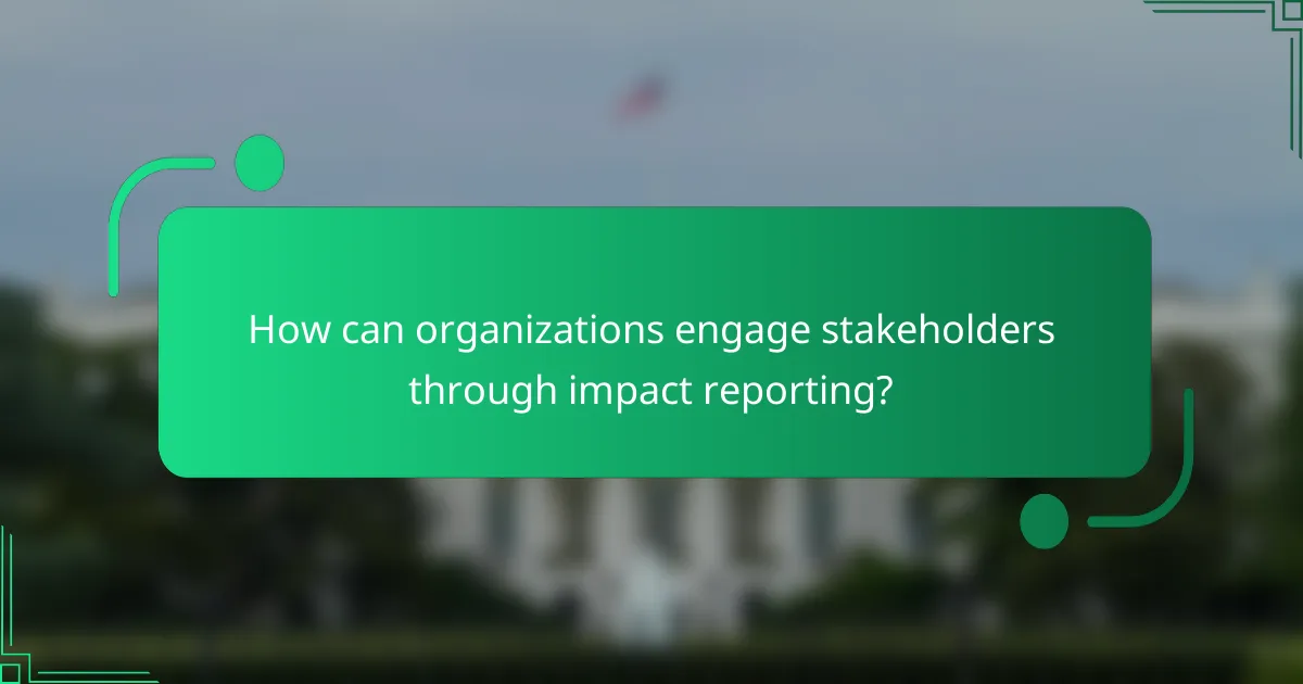 How can organizations engage stakeholders through impact reporting?