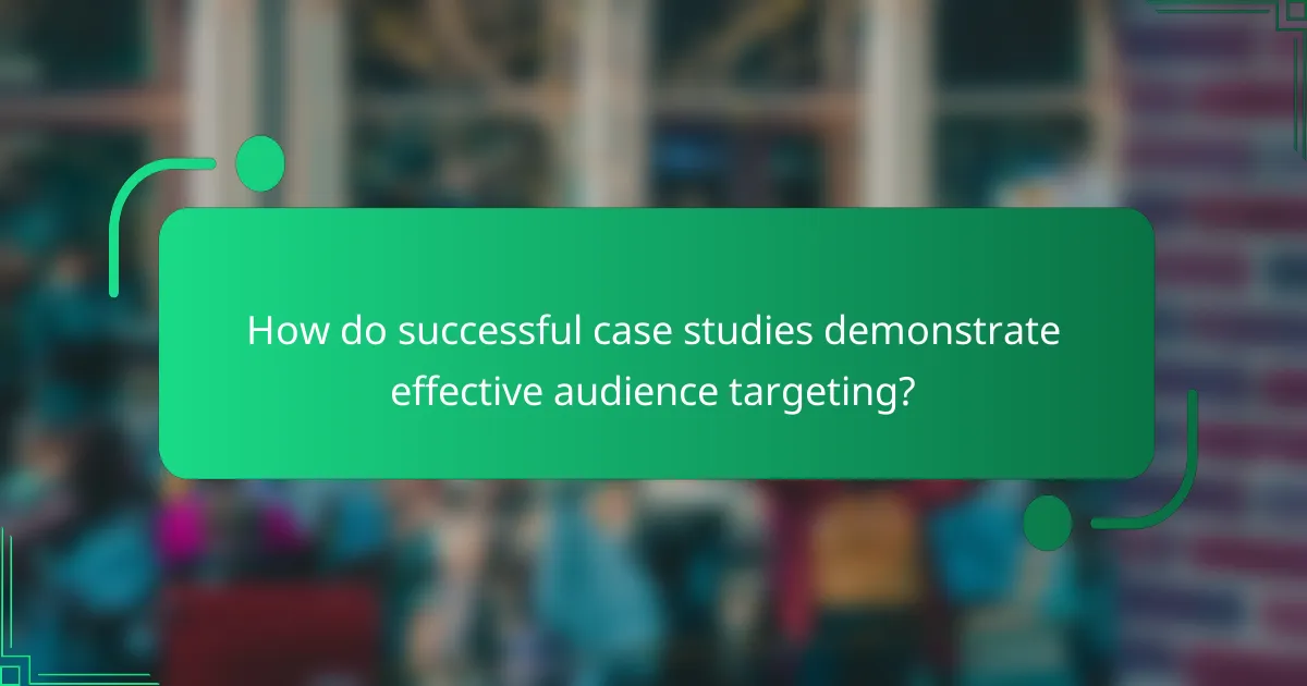 How do successful case studies demonstrate effective audience targeting?