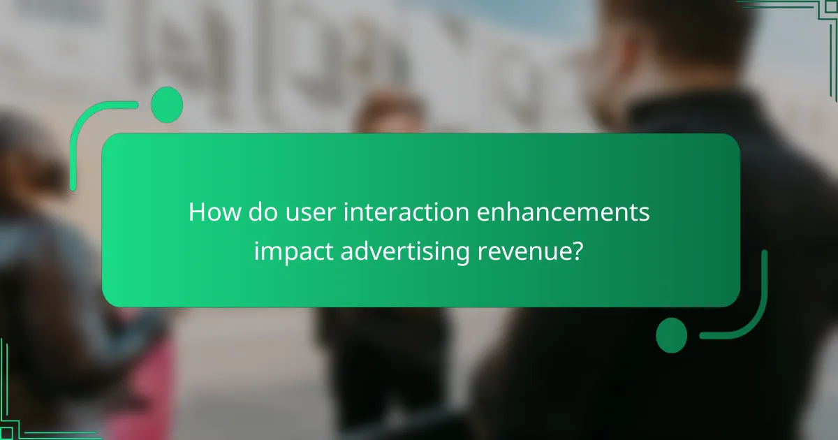 How do user interaction enhancements impact advertising revenue?