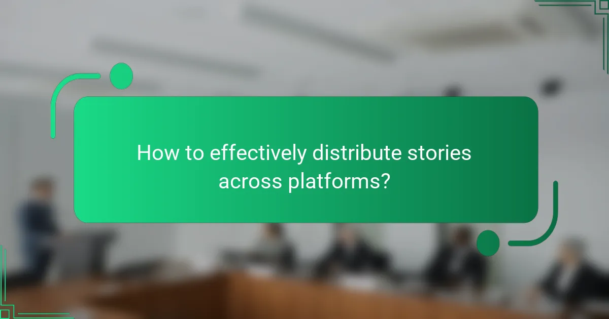 How to effectively distribute stories across platforms?