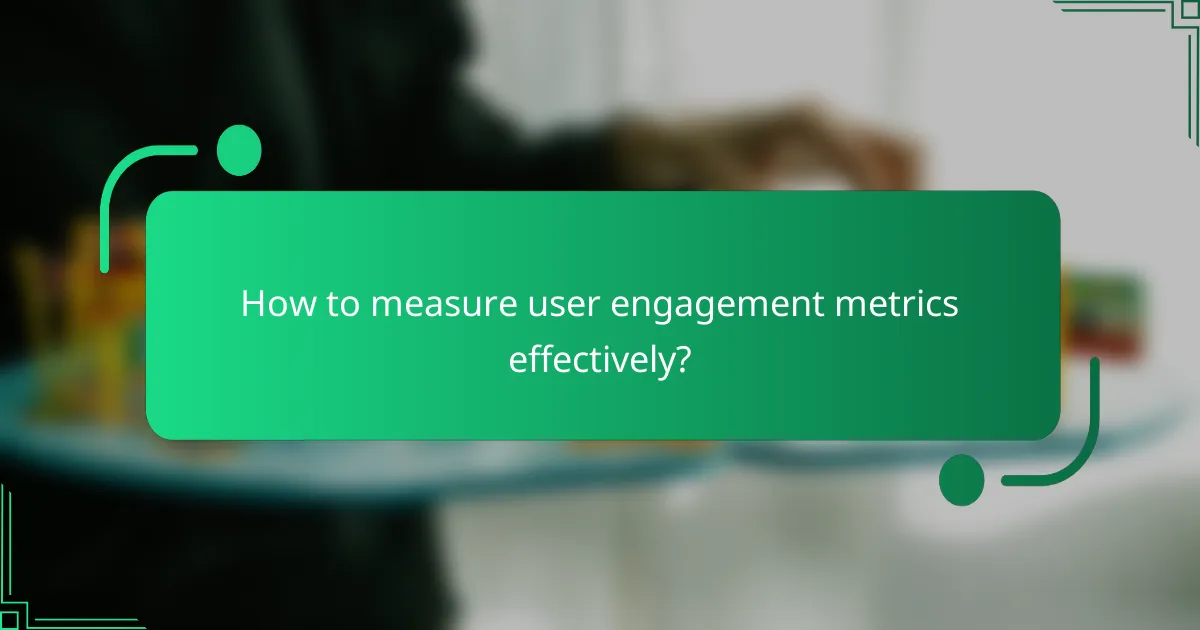 How to measure user engagement metrics effectively?