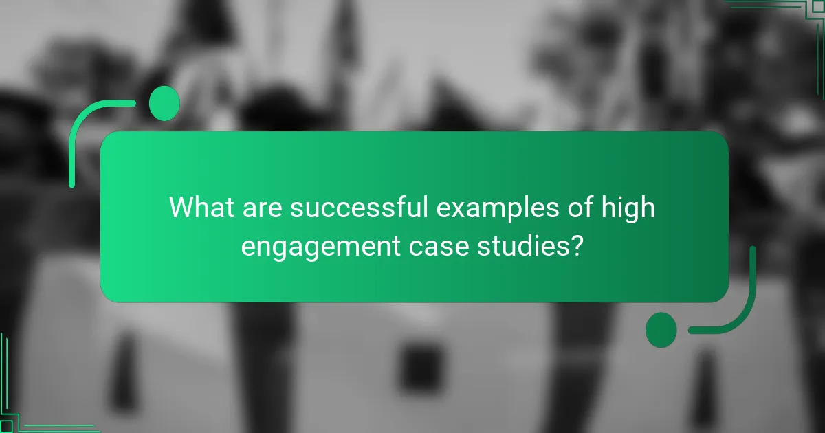 What are successful examples of high engagement case studies?