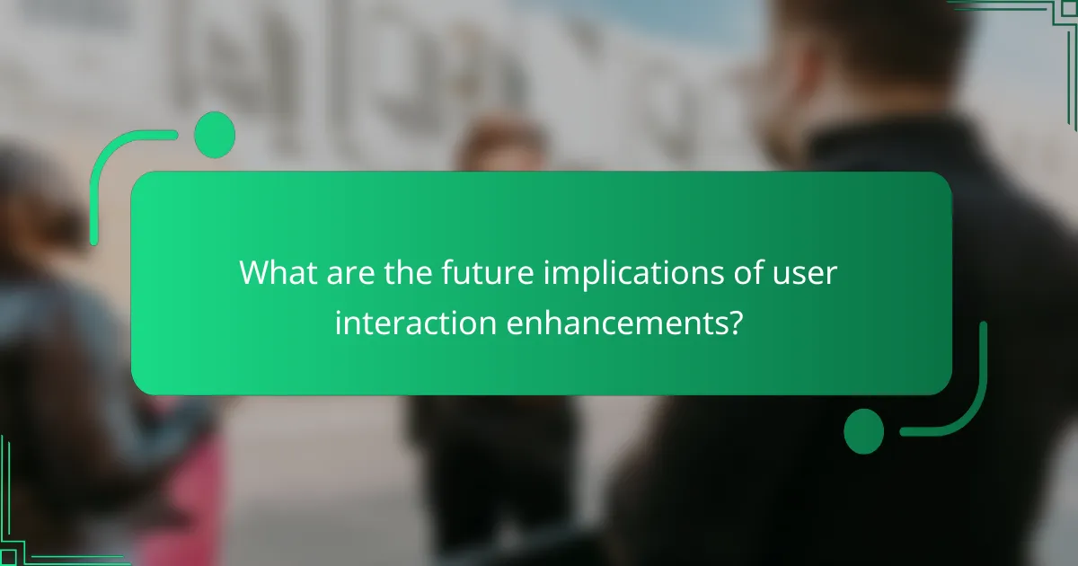 What are the future implications of user interaction enhancements?